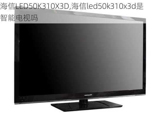 海信LED50K310X3D,海信led50k310x3d是智能电视吗